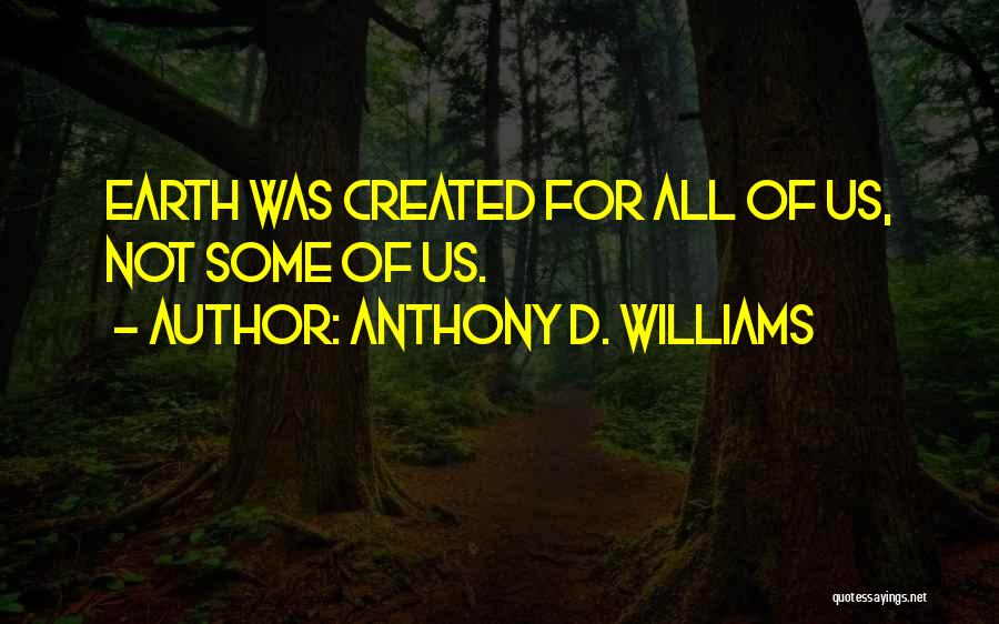 Anthony D. Williams Quotes: Earth Was Created For All Of Us, Not Some Of Us.