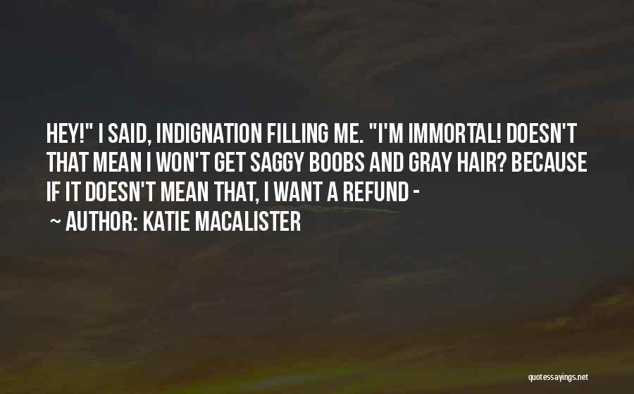 Katie MacAlister Quotes: Hey! I Said, Indignation Filling Me. I'm Immortal! Doesn't That Mean I Won't Get Saggy Boobs And Gray Hair? Because