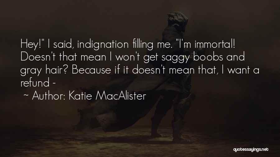 Katie MacAlister Quotes: Hey! I Said, Indignation Filling Me. I'm Immortal! Doesn't That Mean I Won't Get Saggy Boobs And Gray Hair? Because