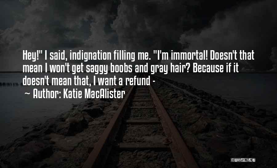 Katie MacAlister Quotes: Hey! I Said, Indignation Filling Me. I'm Immortal! Doesn't That Mean I Won't Get Saggy Boobs And Gray Hair? Because