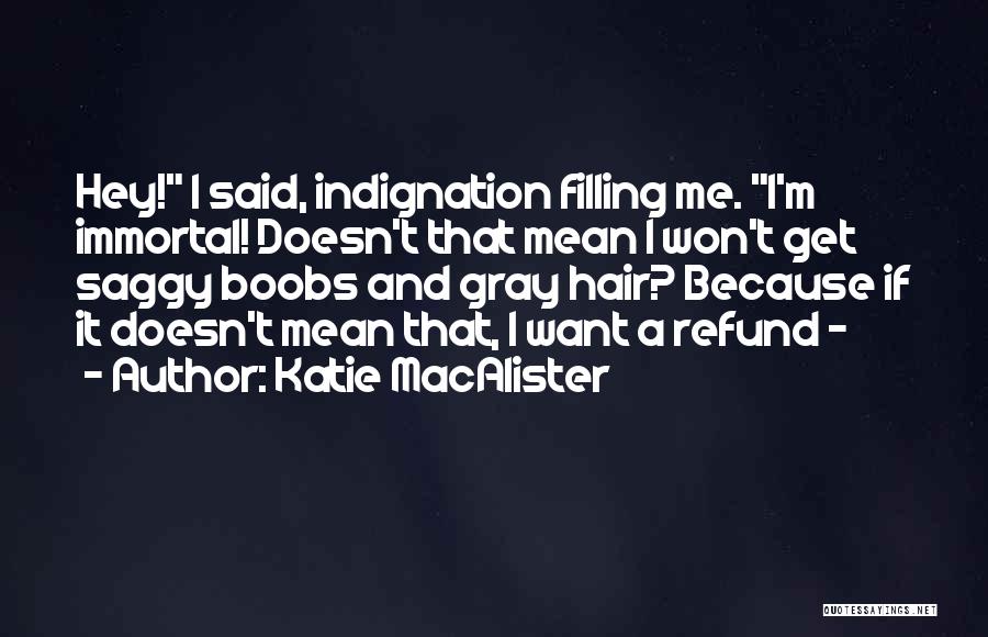 Katie MacAlister Quotes: Hey! I Said, Indignation Filling Me. I'm Immortal! Doesn't That Mean I Won't Get Saggy Boobs And Gray Hair? Because