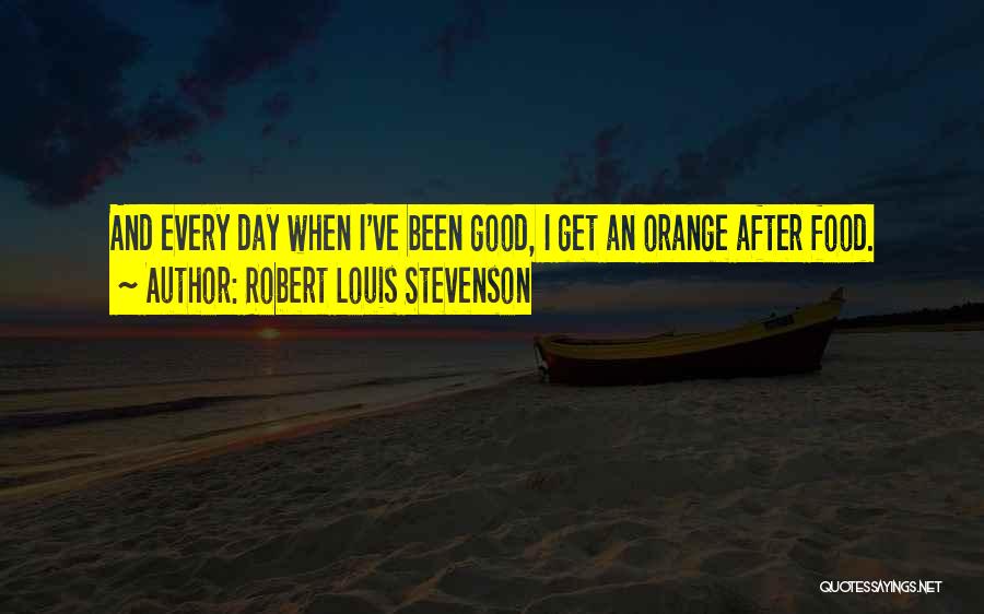 Robert Louis Stevenson Quotes: And Every Day When I've Been Good, I Get An Orange After Food.