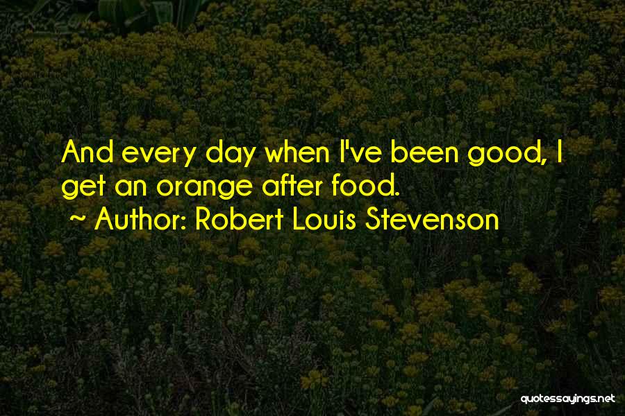 Robert Louis Stevenson Quotes: And Every Day When I've Been Good, I Get An Orange After Food.