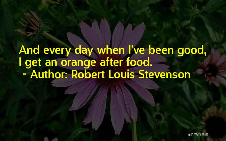 Robert Louis Stevenson Quotes: And Every Day When I've Been Good, I Get An Orange After Food.