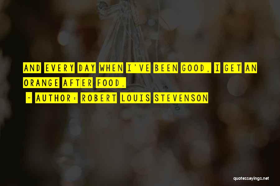 Robert Louis Stevenson Quotes: And Every Day When I've Been Good, I Get An Orange After Food.