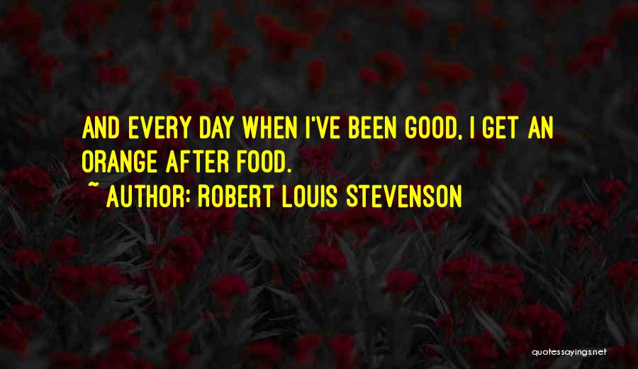 Robert Louis Stevenson Quotes: And Every Day When I've Been Good, I Get An Orange After Food.