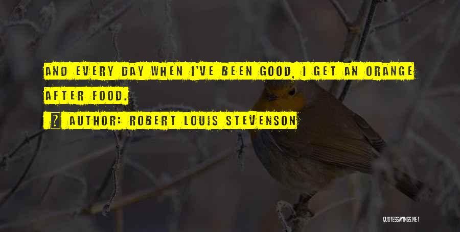 Robert Louis Stevenson Quotes: And Every Day When I've Been Good, I Get An Orange After Food.