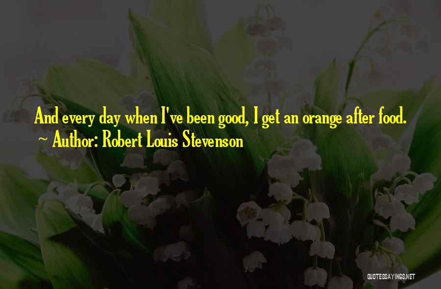 Robert Louis Stevenson Quotes: And Every Day When I've Been Good, I Get An Orange After Food.