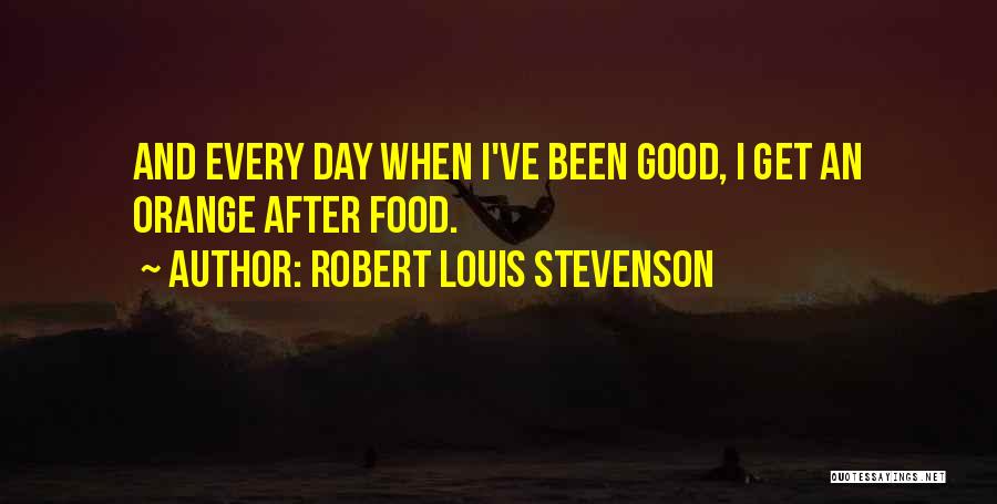 Robert Louis Stevenson Quotes: And Every Day When I've Been Good, I Get An Orange After Food.