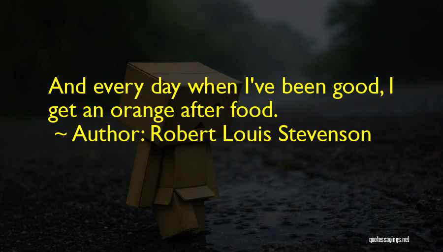Robert Louis Stevenson Quotes: And Every Day When I've Been Good, I Get An Orange After Food.
