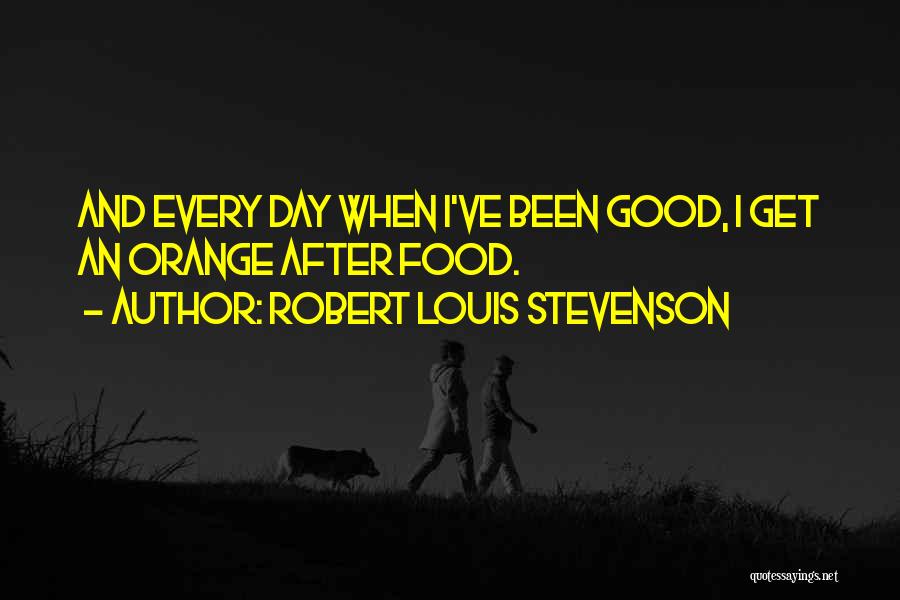 Robert Louis Stevenson Quotes: And Every Day When I've Been Good, I Get An Orange After Food.