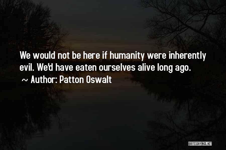 Patton Oswalt Quotes: We Would Not Be Here If Humanity Were Inherently Evil. We'd Have Eaten Ourselves Alive Long Ago.