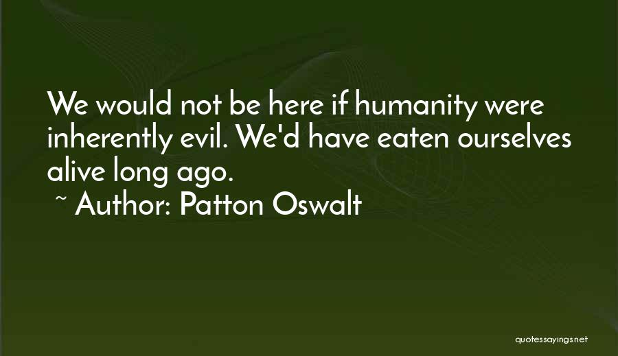 Patton Oswalt Quotes: We Would Not Be Here If Humanity Were Inherently Evil. We'd Have Eaten Ourselves Alive Long Ago.