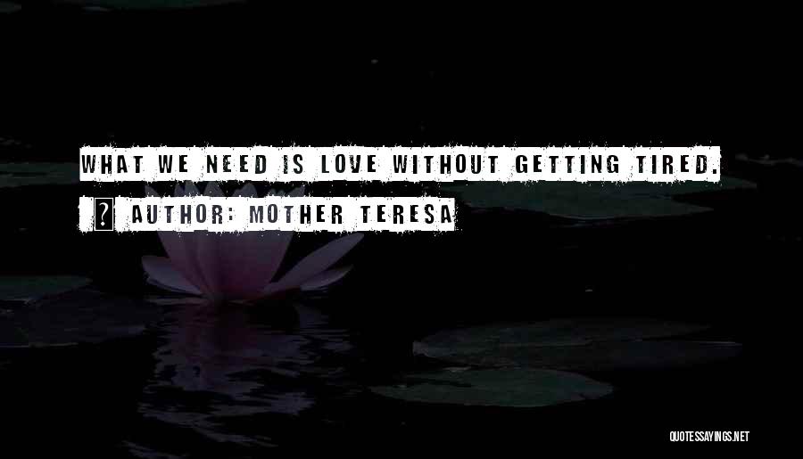 Mother Teresa Quotes: What We Need Is Love Without Getting Tired.