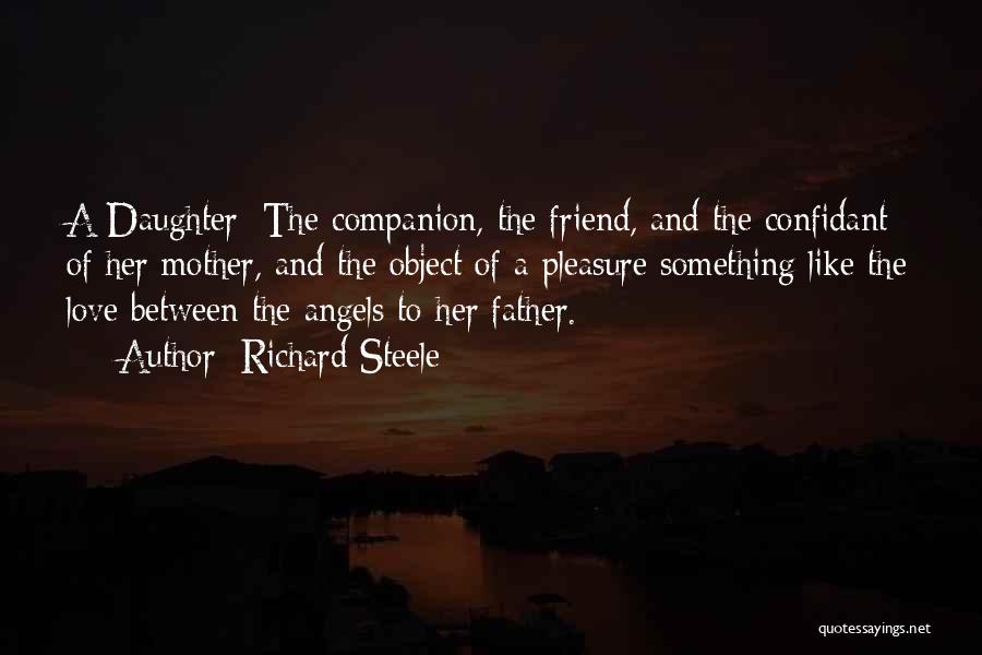 Richard Steele Quotes: A Daughter: The Companion, The Friend, And The Confidant Of Her Mother, And The Object Of A Pleasure Something Like