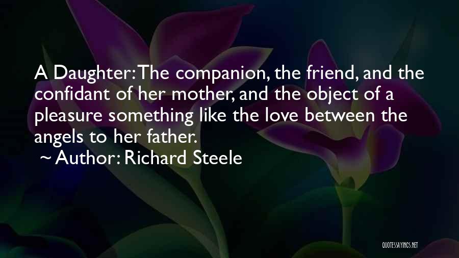 Richard Steele Quotes: A Daughter: The Companion, The Friend, And The Confidant Of Her Mother, And The Object Of A Pleasure Something Like