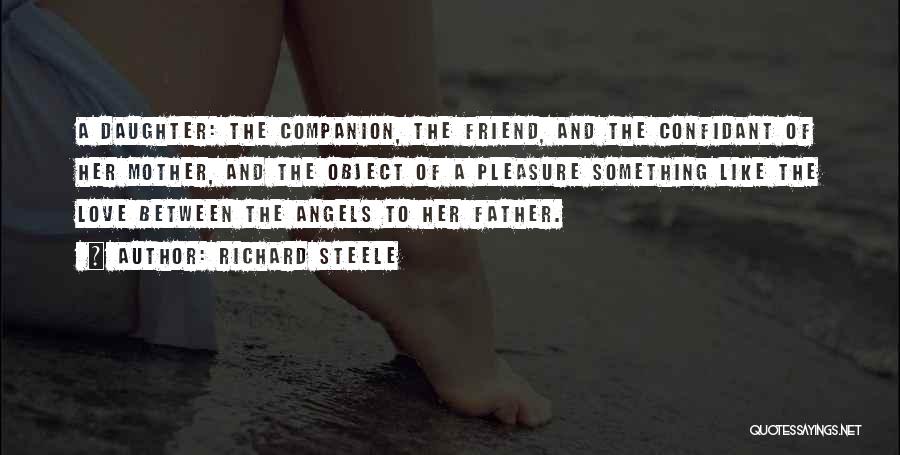 Richard Steele Quotes: A Daughter: The Companion, The Friend, And The Confidant Of Her Mother, And The Object Of A Pleasure Something Like