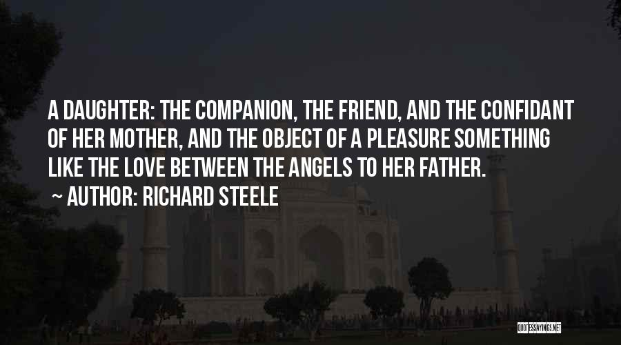 Richard Steele Quotes: A Daughter: The Companion, The Friend, And The Confidant Of Her Mother, And The Object Of A Pleasure Something Like