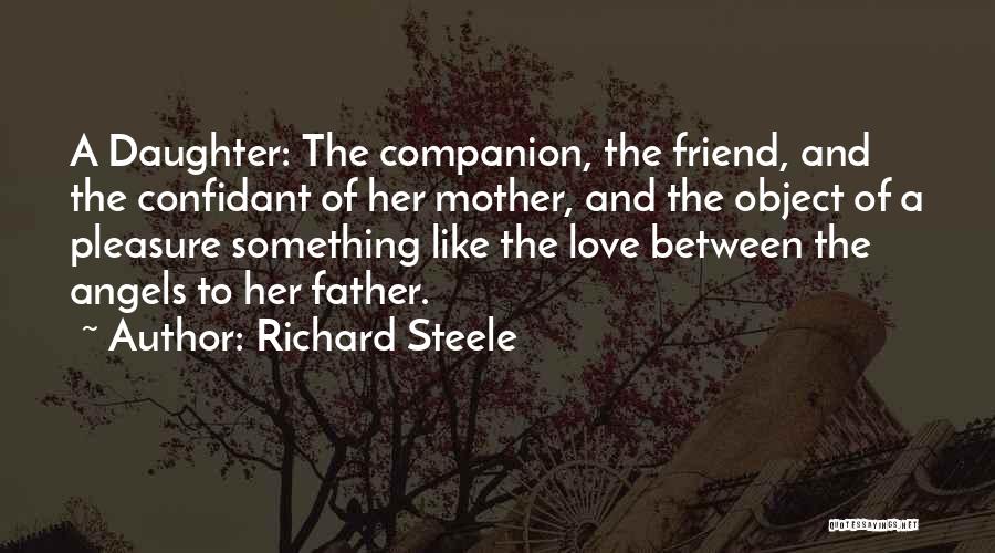 Richard Steele Quotes: A Daughter: The Companion, The Friend, And The Confidant Of Her Mother, And The Object Of A Pleasure Something Like