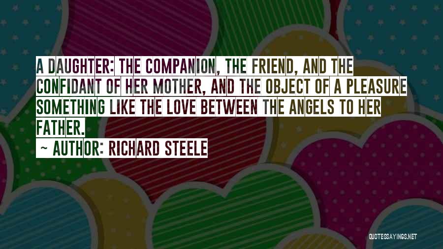 Richard Steele Quotes: A Daughter: The Companion, The Friend, And The Confidant Of Her Mother, And The Object Of A Pleasure Something Like