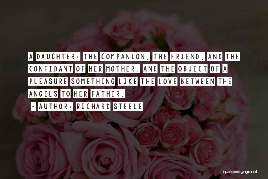 Richard Steele Quotes: A Daughter: The Companion, The Friend, And The Confidant Of Her Mother, And The Object Of A Pleasure Something Like