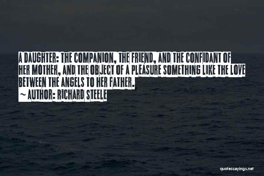 Richard Steele Quotes: A Daughter: The Companion, The Friend, And The Confidant Of Her Mother, And The Object Of A Pleasure Something Like