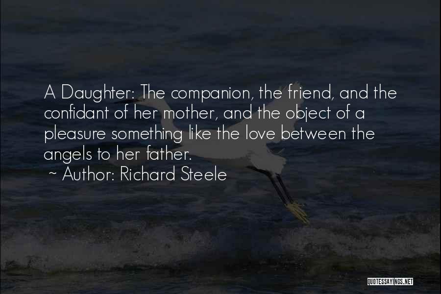 Richard Steele Quotes: A Daughter: The Companion, The Friend, And The Confidant Of Her Mother, And The Object Of A Pleasure Something Like