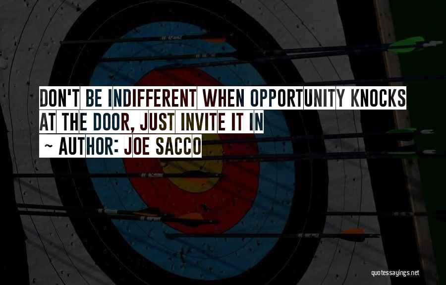 Joe Sacco Quotes: Don't Be Indifferent When Opportunity Knocks At The Door, Just Invite It In