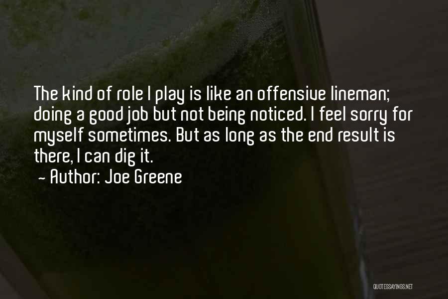 Joe Greene Quotes: The Kind Of Role I Play Is Like An Offensive Lineman; Doing A Good Job But Not Being Noticed. I