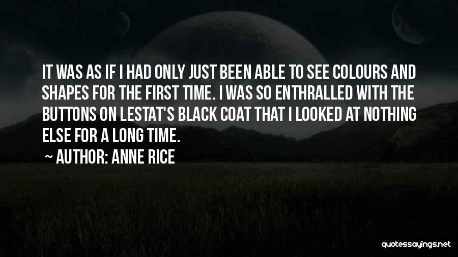 Anne Rice Quotes: It Was As If I Had Only Just Been Able To See Colours And Shapes For The First Time. I