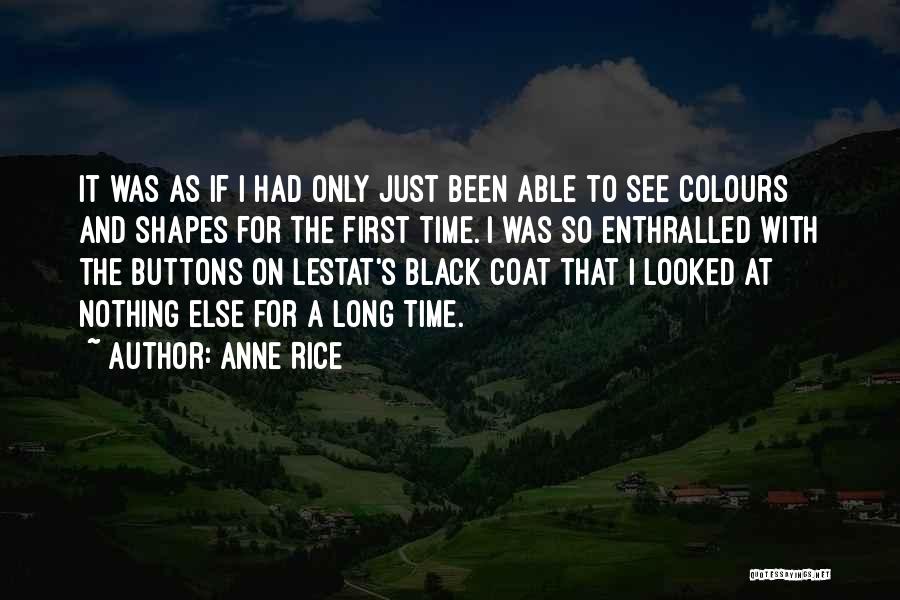 Anne Rice Quotes: It Was As If I Had Only Just Been Able To See Colours And Shapes For The First Time. I