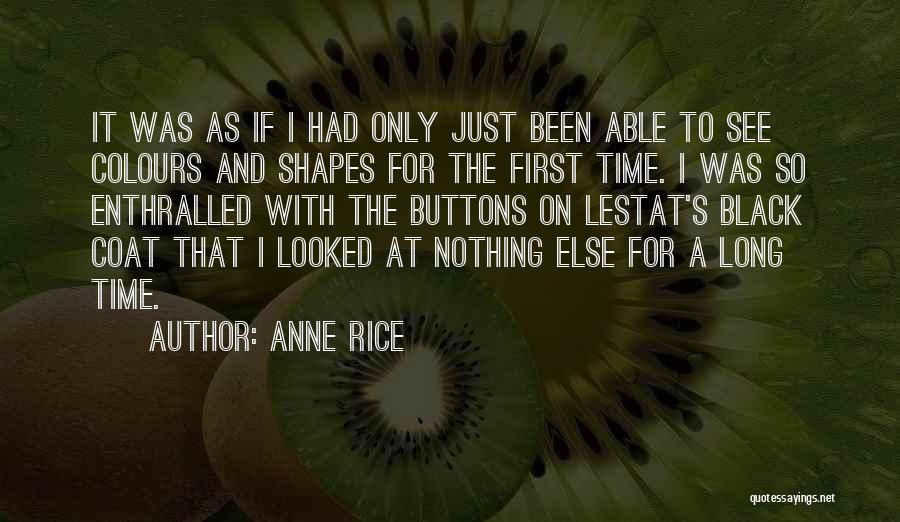 Anne Rice Quotes: It Was As If I Had Only Just Been Able To See Colours And Shapes For The First Time. I