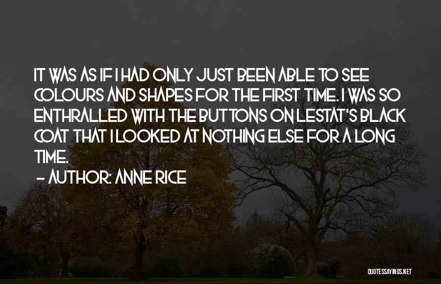 Anne Rice Quotes: It Was As If I Had Only Just Been Able To See Colours And Shapes For The First Time. I