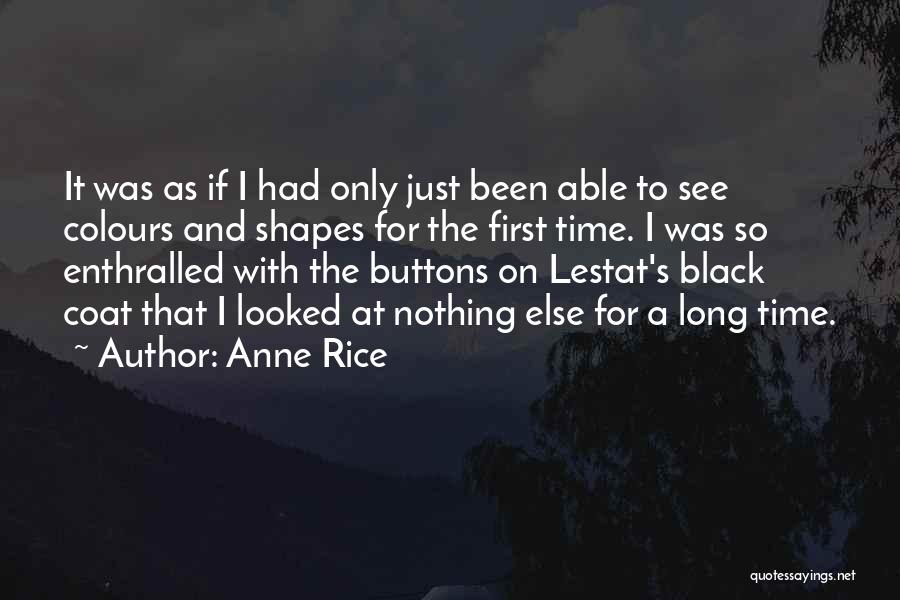 Anne Rice Quotes: It Was As If I Had Only Just Been Able To See Colours And Shapes For The First Time. I