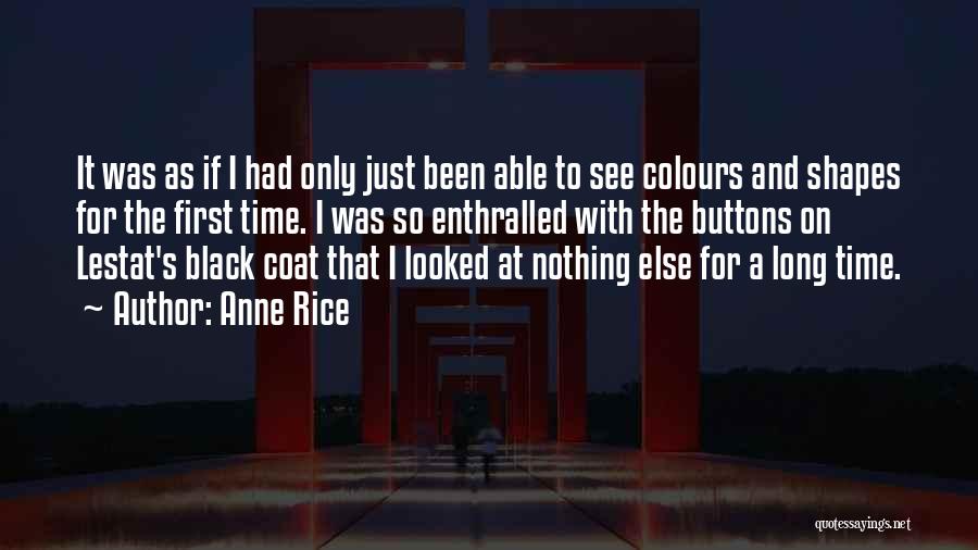 Anne Rice Quotes: It Was As If I Had Only Just Been Able To See Colours And Shapes For The First Time. I