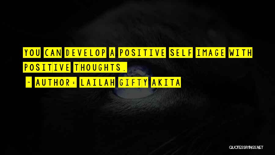 Lailah Gifty Akita Quotes: You Can Develop A Positive Self Image With Positive Thoughts.