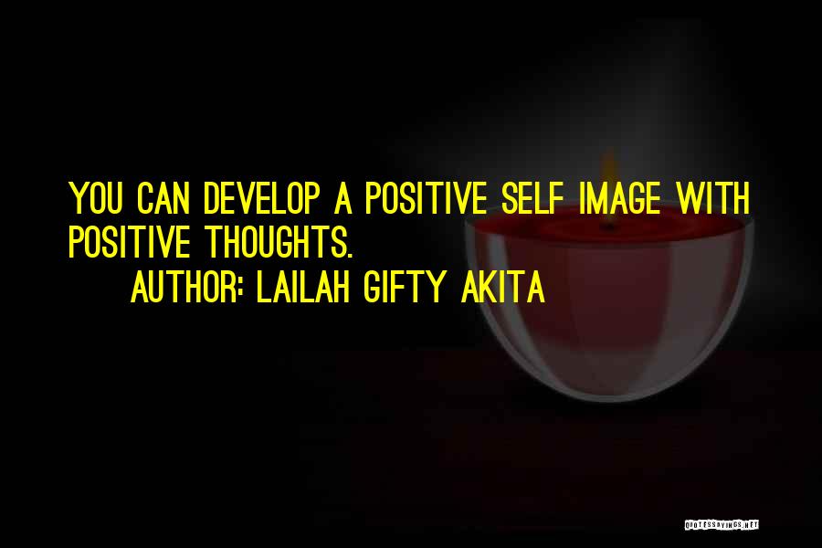 Lailah Gifty Akita Quotes: You Can Develop A Positive Self Image With Positive Thoughts.