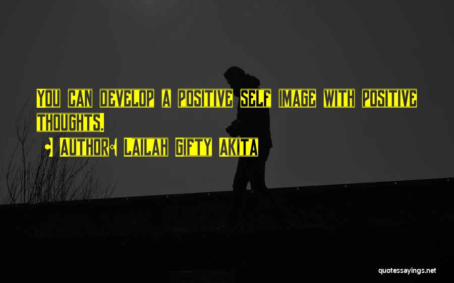 Lailah Gifty Akita Quotes: You Can Develop A Positive Self Image With Positive Thoughts.