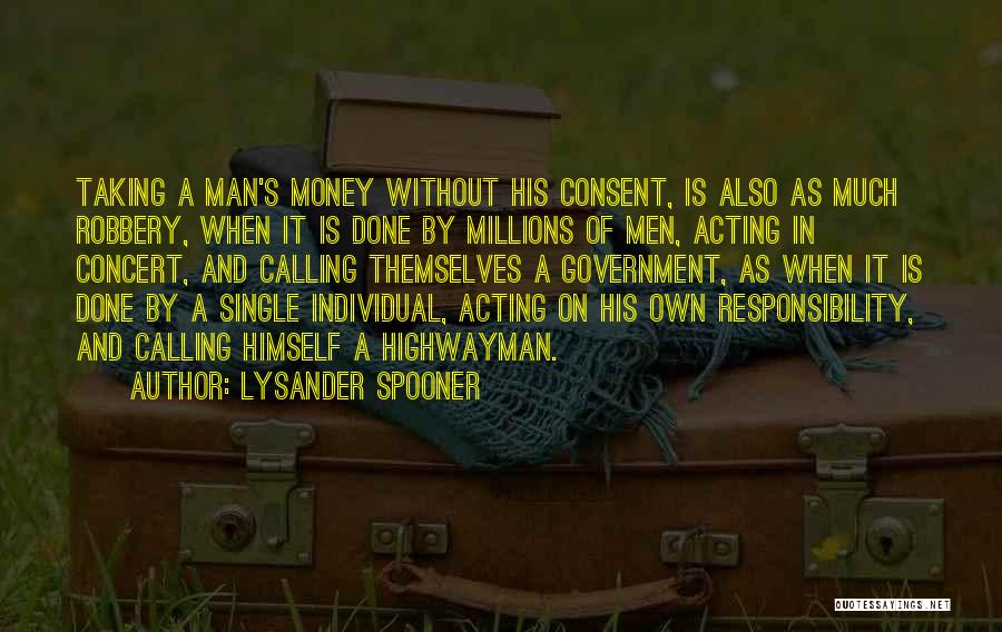 Lysander Spooner Quotes: Taking A Man's Money Without His Consent, Is Also As Much Robbery, When It Is Done By Millions Of Men,