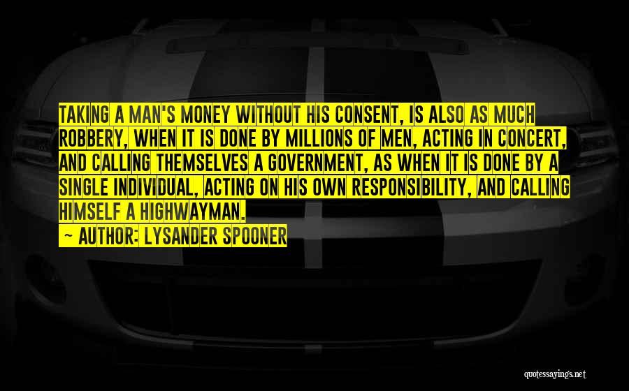 Lysander Spooner Quotes: Taking A Man's Money Without His Consent, Is Also As Much Robbery, When It Is Done By Millions Of Men,