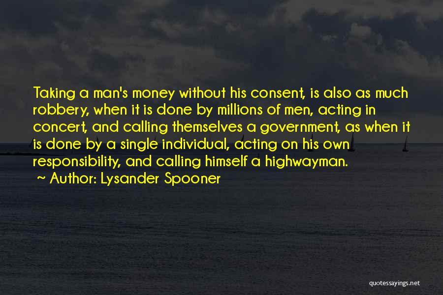 Lysander Spooner Quotes: Taking A Man's Money Without His Consent, Is Also As Much Robbery, When It Is Done By Millions Of Men,