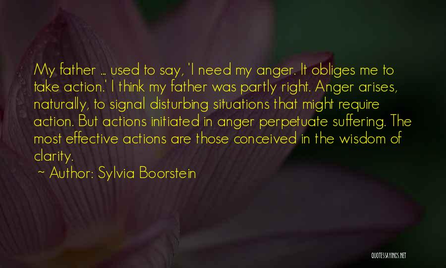 Sylvia Boorstein Quotes: My Father ... Used To Say, 'i Need My Anger. It Obliges Me To Take Action.' I Think My Father