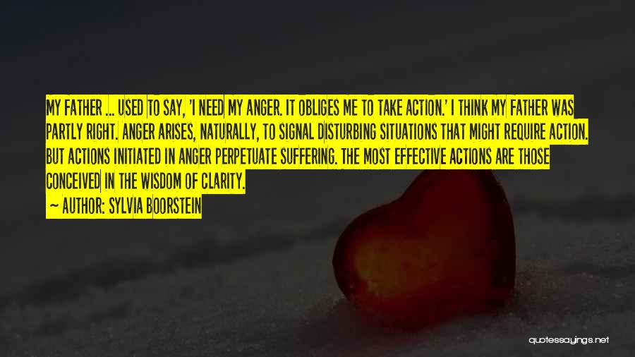 Sylvia Boorstein Quotes: My Father ... Used To Say, 'i Need My Anger. It Obliges Me To Take Action.' I Think My Father