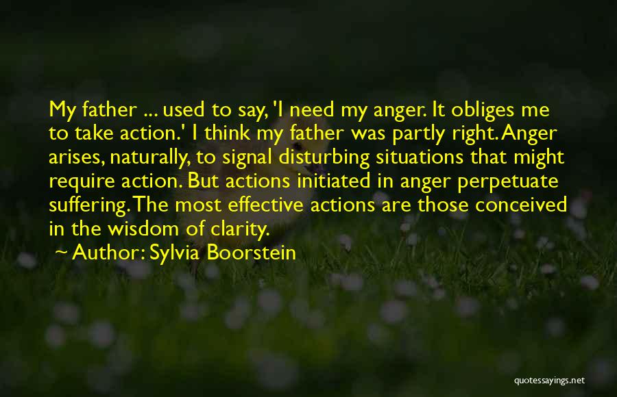 Sylvia Boorstein Quotes: My Father ... Used To Say, 'i Need My Anger. It Obliges Me To Take Action.' I Think My Father