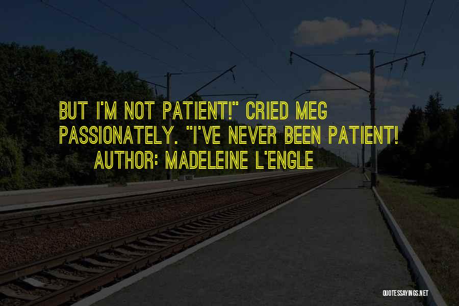 Madeleine L'Engle Quotes: But I'm Not Patient! Cried Meg Passionately. I've Never Been Patient!
