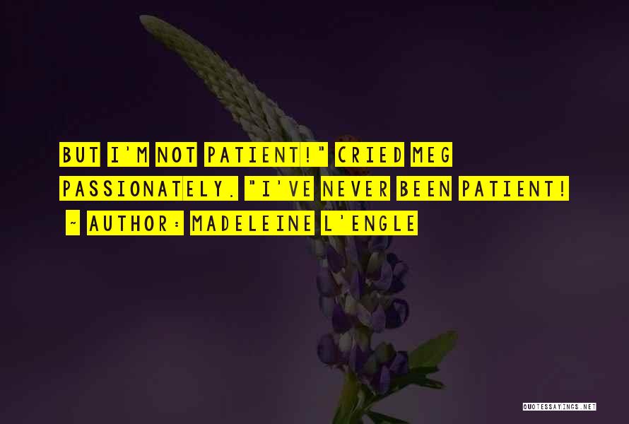 Madeleine L'Engle Quotes: But I'm Not Patient! Cried Meg Passionately. I've Never Been Patient!