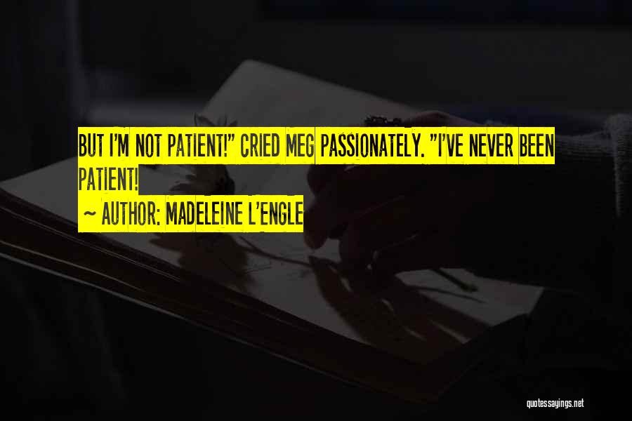 Madeleine L'Engle Quotes: But I'm Not Patient! Cried Meg Passionately. I've Never Been Patient!