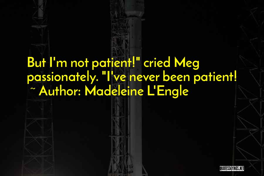 Madeleine L'Engle Quotes: But I'm Not Patient! Cried Meg Passionately. I've Never Been Patient!