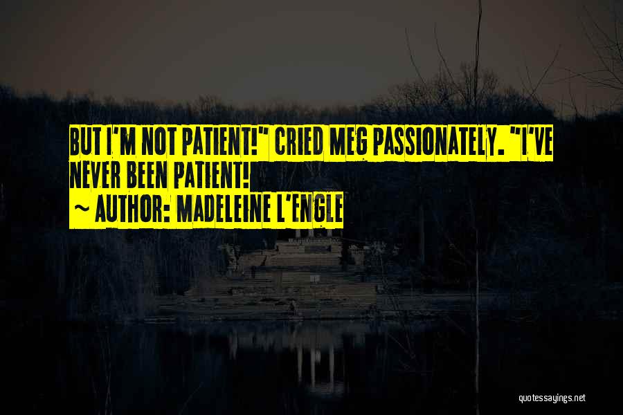 Madeleine L'Engle Quotes: But I'm Not Patient! Cried Meg Passionately. I've Never Been Patient!
