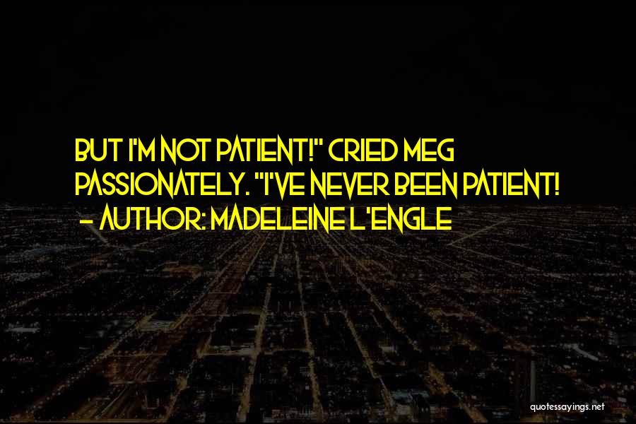 Madeleine L'Engle Quotes: But I'm Not Patient! Cried Meg Passionately. I've Never Been Patient!